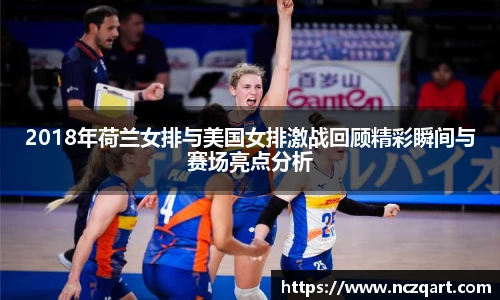 2018年荷兰女排与美国女排激战回顾精彩瞬间与赛场亮点分析