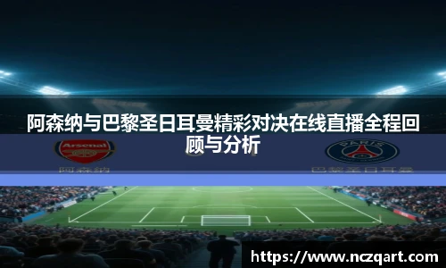 阿森纳与巴黎圣日耳曼精彩对决在线直播全程回顾与分析