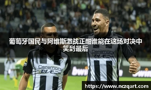 葡萄牙国民与阿维斯激战正酣谁能在这场对决中笑到最后