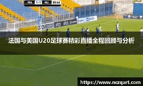 法国与美国U20足球赛精彩直播全程回顾与分析