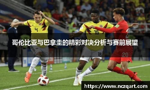 哥伦比亚与巴拿圭的精彩对决分析与赛前展望