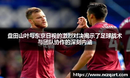 盘田山叶与东京日视的激烈对决揭示了足球战术与团队协作的深刻内涵